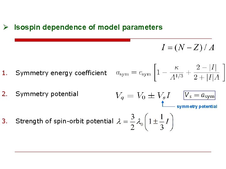 Ø Isospin dependence of model parameters 1. Symmetry energy coefficient 2. Symmetry potential symmetry