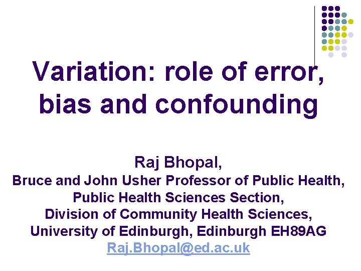 Variation: role of error, bias and confounding Raj Bhopal, Bruce and John Usher Professor