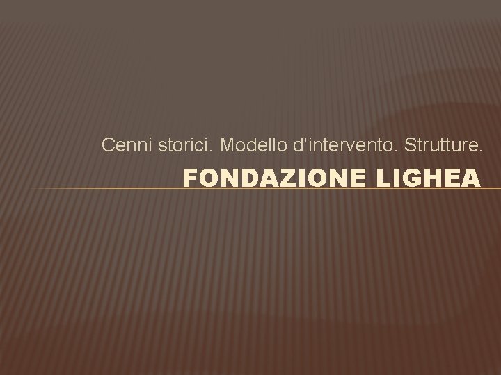 Cenni storici. Modello d’intervento. Strutture. FONDAZIONE LIGHEA 