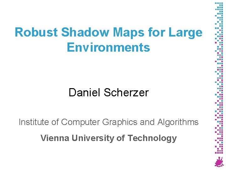Robust Shadow Maps for Large Environments Daniel Scherzer Institute of Computer Graphics and Algorithms