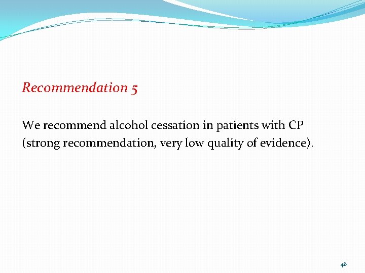 Recommendation 5 We recommend alcohol cessation in patients with CP (strong recommendation, very low