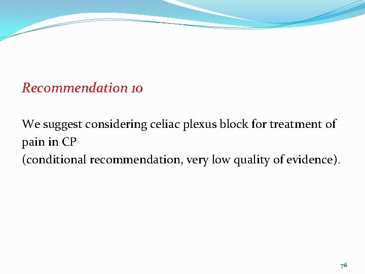 Recommendation 10 We suggest considering celiac plexus block for treatment of pain in CP