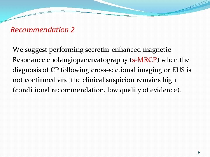 Recommendation 2 We suggest performing secretin-enhanced magnetic Resonance cholangiopancreatography (s-MRCP) when the diagnosis of