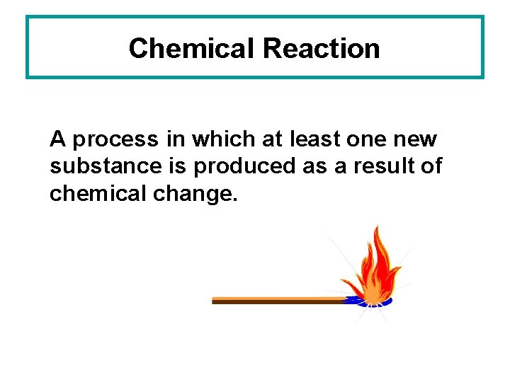 Chemical Reaction A process in which at least one new substance is produced as