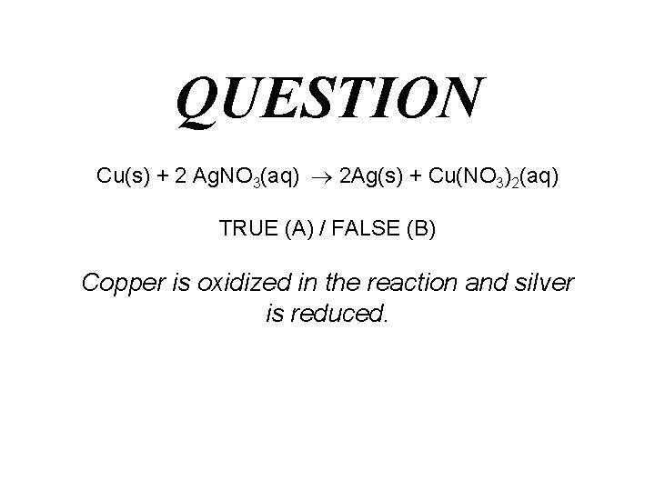 QUESTION Cu(s) + 2 Ag. NO 3(aq) 2 Ag(s) + Cu(NO 3)2(aq) TRUE (A)