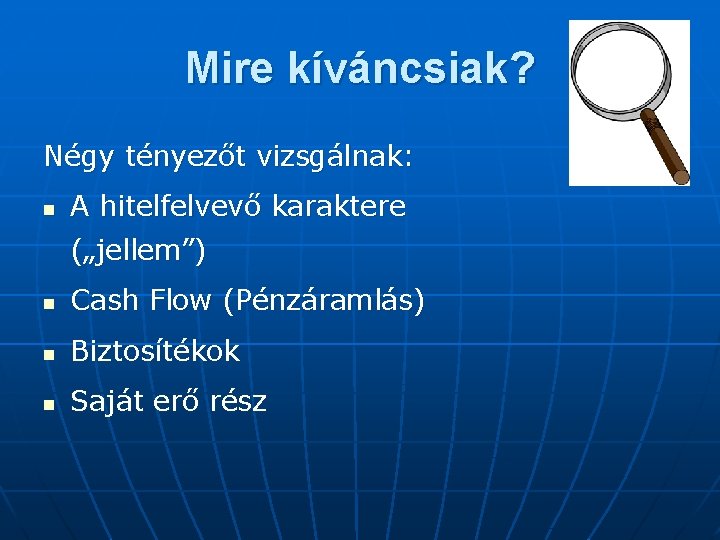 Mire kíváncsiak? Négy tényezőt vizsgálnak: n A hitelfelvevő karaktere („jellem”) n Cash Flow (Pénzáramlás)