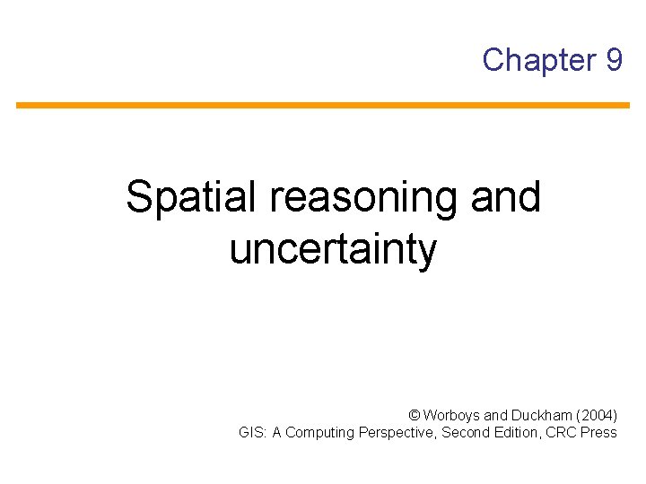 Chapter 9 Spatial reasoning and uncertainty © Worboys and Duckham (2004) GIS: A Computing