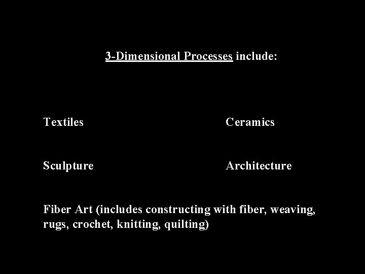 3 -Dimensional Processes include: Textiles Ceramics Sculpture Architecture Fiber Art (includes constructing with fiber,