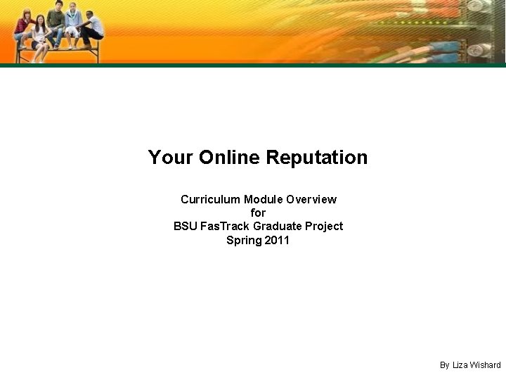 Your Online Reputation Curriculum Module Overview for BSU Fas. Track Graduate Project Spring 2011