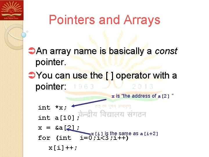 Pointers and Arrays ÜAn array name is basically a const pointer. ÜYou can use