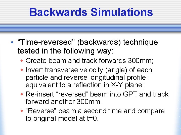 Backwards Simulations • “Time-reversed” (backwards) technique tested in the following way: w Create beam