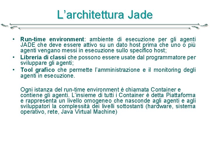 L’architettura Jade • Run-time environment: ambiente di esecuzione per gli agenti JADE che deve