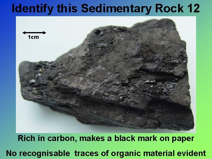 Identify this Sedimentary Rock 12 1 cm Rich in carbon, makes a black mark