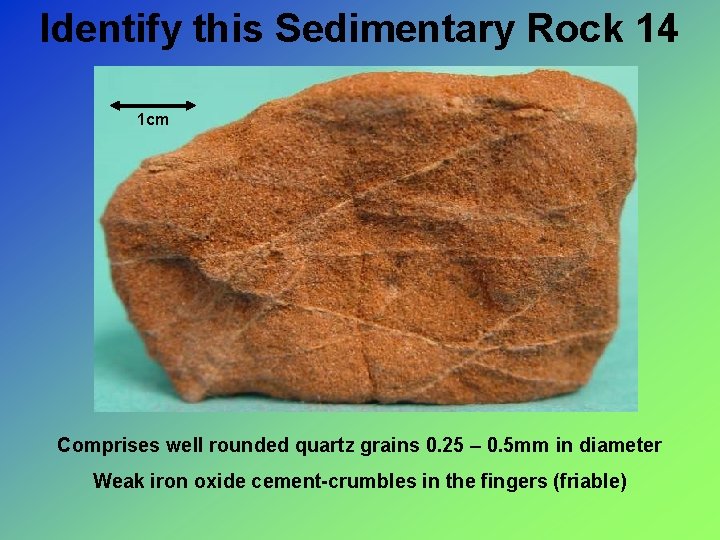 Identify this Sedimentary Rock 14 1 cm Comprises well rounded quartz grains 0. 25