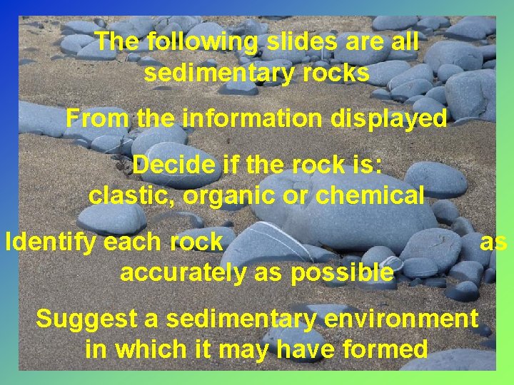 The following slides are all sedimentary rocks From the information displayed Decide if the