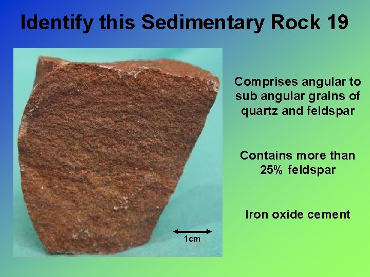Identify this Sedimentary Rock 19 Comprises angular to sub angular grains of quartz and