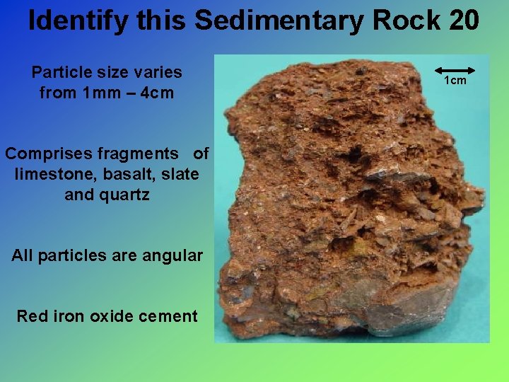 Identify this Sedimentary Rock 20 Particle size varies from 1 mm – 4 cm