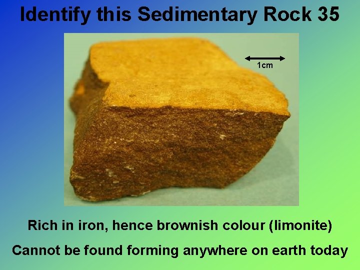 Identify this Sedimentary Rock 35 1 cm Rich in iron, hence brownish colour (limonite)