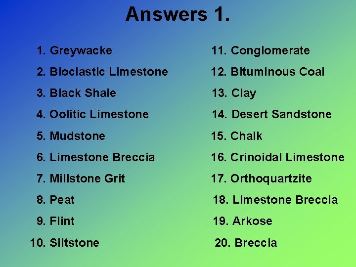 Answers 1. 1. Greywacke 11. Conglomerate 2. Bioclastic Limestone 12. Bituminous Coal 3. Black
