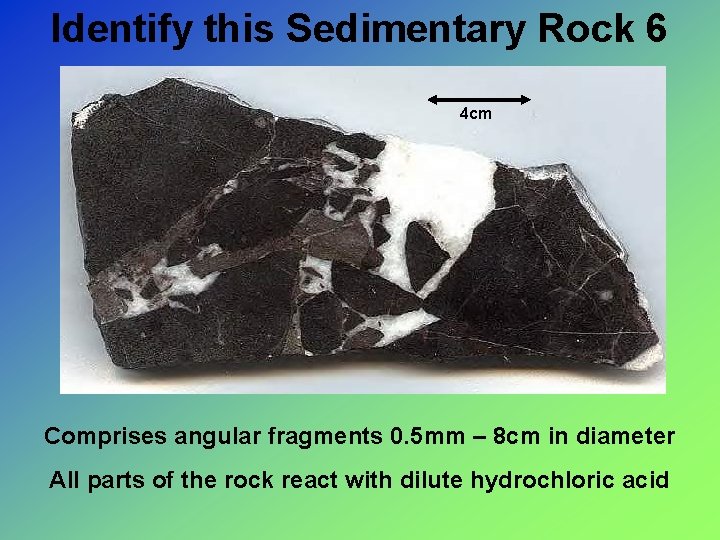 Identify this Sedimentary Rock 6 4 cm Comprises angular fragments 0. 5 mm –