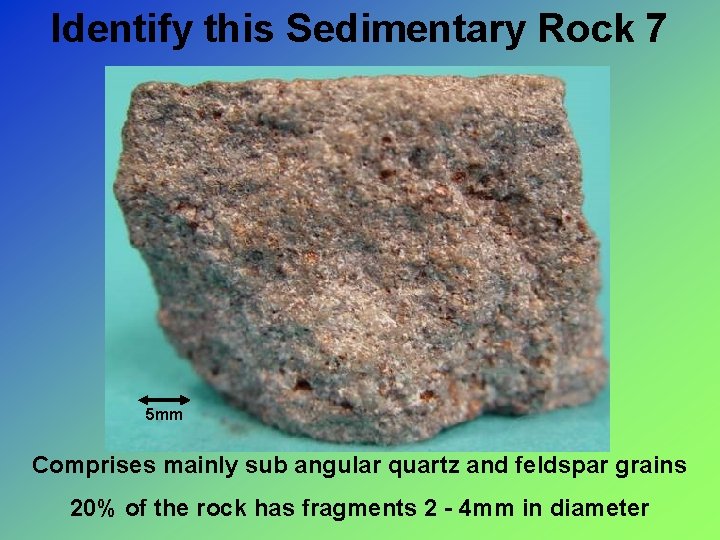 Identify this Sedimentary Rock 7 5 mm Comprises mainly sub angular quartz and feldspar