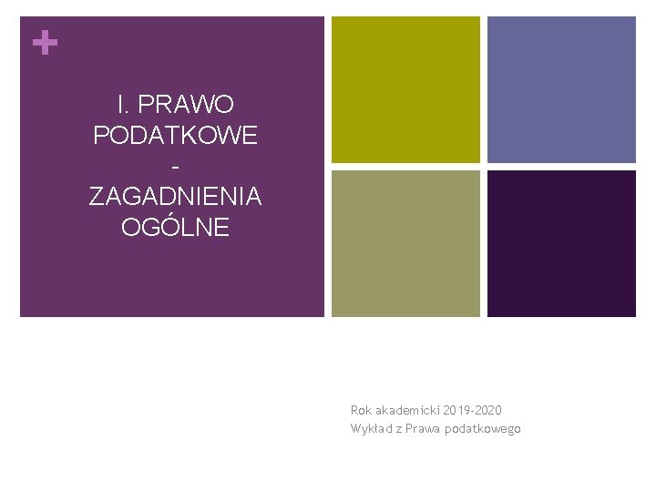 + I. PRAWO PODATKOWE ZAGADNIENIA OGÓLNE Rok akademicki 2019 -2020 Wykład z Prawa podatkowego