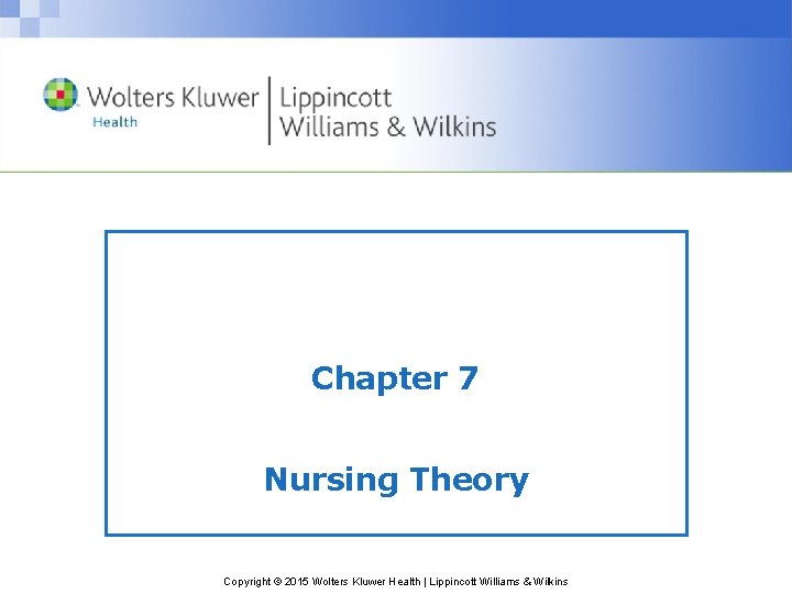 Chapter 7 Nursing Theory Copyright © 2015 Wolters Kluwer Health | Lippincott Williams &