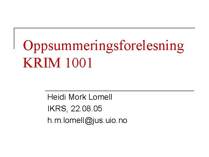 Oppsummeringsforelesning KRIM 1001 Heidi Mork Lomell IKRS, 22. 08. 05 h. m. lomell@jus. uio.