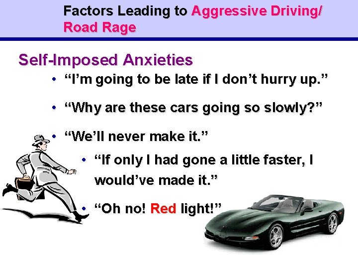 Factors Leading to Aggressive Driving/ Road Rage Self-Imposed Anxieties • “I’m going to be