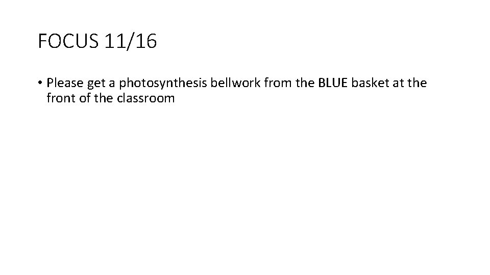 FOCUS 11/16 • Please get a photosynthesis bellwork from the BLUE basket at the FOCUS 11/16 • Please get a photosynthesis bellwork from the BLUE basket at the