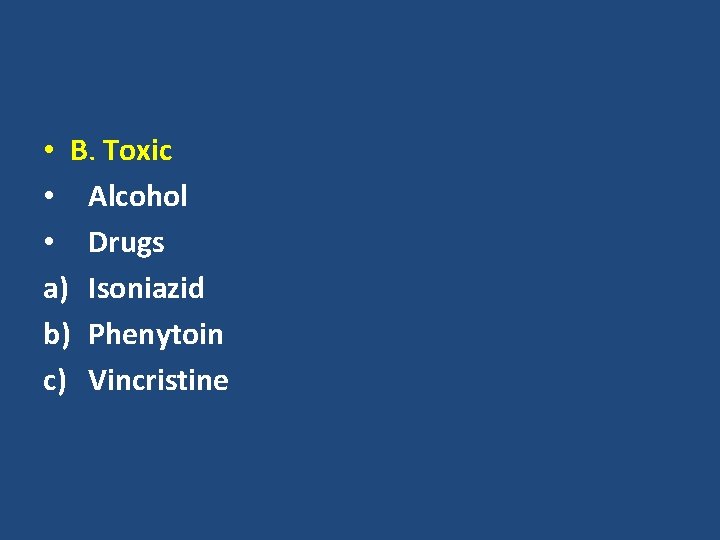  • B. Toxic • Alcohol • Drugs a) Isoniazid b) Phenytoin c) Vincristine