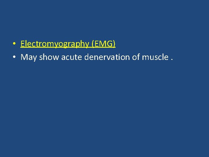  • Electromyography (EMG) • May show acute denervation of muscle. 