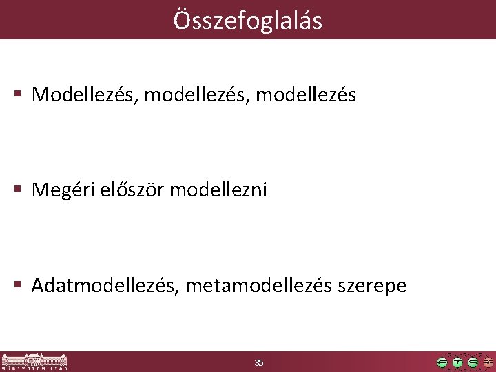 Összefoglalás § Modellezés, modellezés § Megéri először modellezni § Adatmodellezés, metamodellezés szerepe 35 