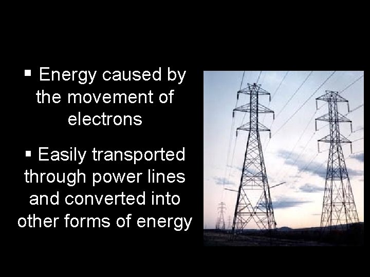 § Energy caused by the movement of electrons § Easily transported through power lines § Energy caused by the movement of electrons § Easily transported through power lines