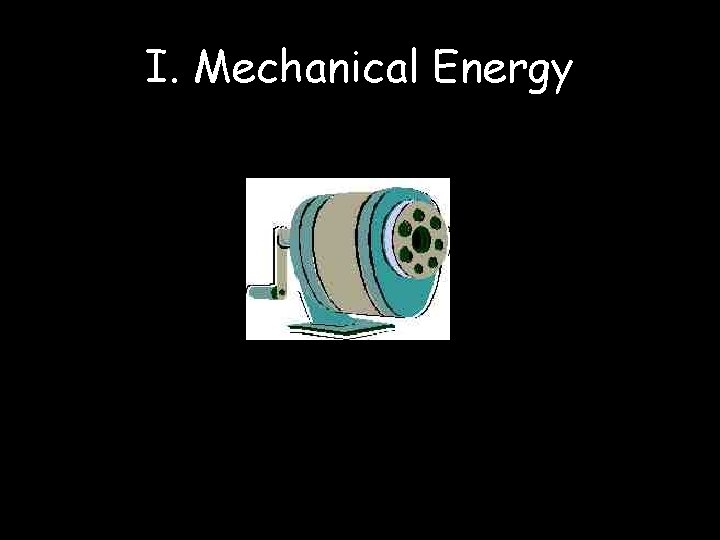 I. Mechanical Energy I. Mechanical Energy