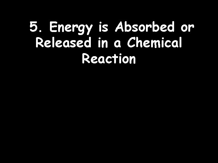 5. Energy is Absorbed or Released in a Chemical Reaction 5. Energy is Absorbed or Released in a Chemical Reaction