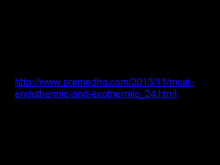 http: //www. premedhq. com/2013/11/mcatendothermic-and-exothermic_24. html http: //www. premedhq. com/2013/11/mcatendothermic-and-exothermic_24. html