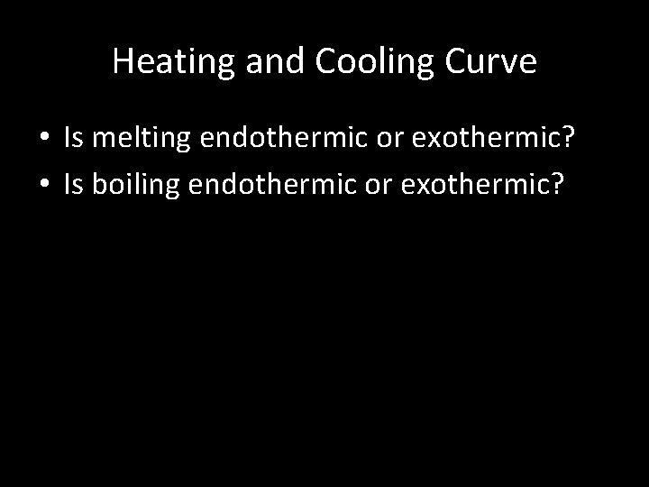 Heating and Cooling Curve • Is melting endothermic or exothermic? • Is boiling endothermic Heating and Cooling Curve • Is melting endothermic or exothermic? • Is boiling endothermic