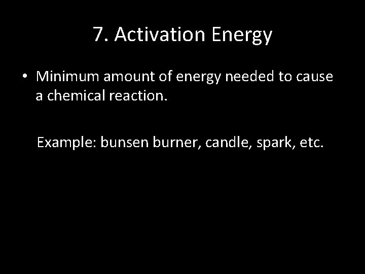 7. Activation Energy • Minimum amount of energy needed to cause a chemical reaction. 7. Activation Energy • Minimum amount of energy needed to cause a chemical reaction.