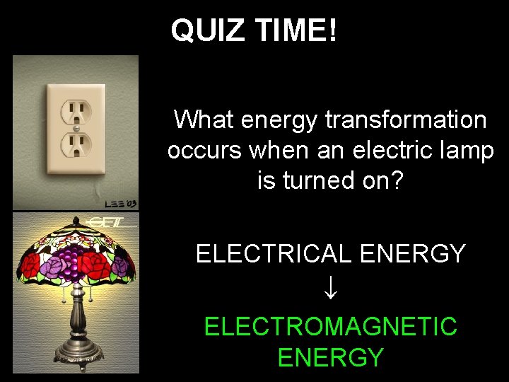 QUIZ TIME! What energy transformation occurs when an electric lamp is turned on? ELECTRICAL QUIZ TIME! What energy transformation occurs when an electric lamp is turned on? ELECTRICAL