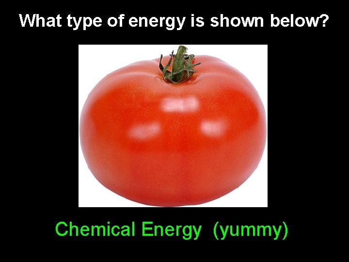 What type of energy is shown below? Chemical Energy (yummy) What type of energy is shown below? Chemical Energy (yummy)