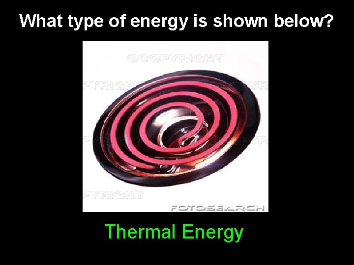 What type of energy is shown below? Thermal Energy What type of energy is shown below? Thermal Energy