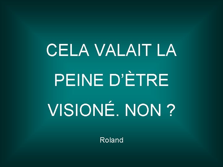 CELA VALAIT LA PEINE D’ÈTRE VISIONÉ. NON ? Roland 