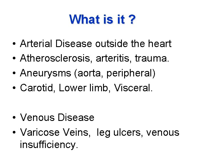 What is it ? • • Arterial Disease outside the heart Atherosclerosis, arteritis, trauma.