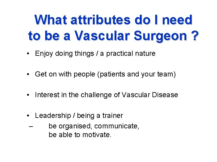 What attributes do I need to be a Vascular Surgeon ? • Enjoy doing