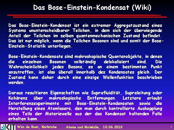 Das Bose-Einstein-Kondensat (Wiki) Das Bose-Einstein-Kondensat ist ein extremer Aggregatzustand eines Systems ununterscheidbarer Teilchen, in