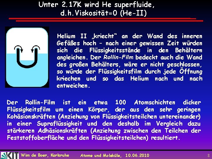 Unter 2. 17 K wird He superfluide, d. h. Viskosität=0 (He-II) Helium II „kriecht“