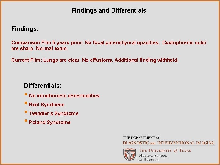 Findings and Differentials Findings: Comparison Film 5 years prior: No focal parenchymal opacities. Costophrenic