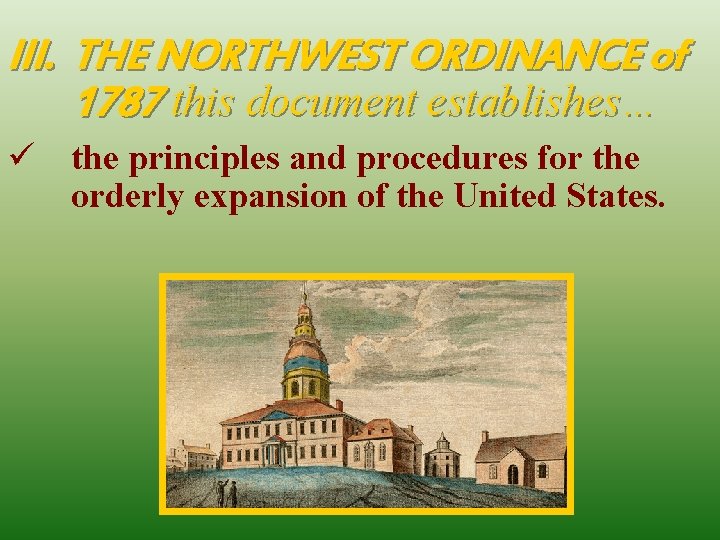 III. THE NORTHWEST ORDINANCE of 1787 this document establishes… ü the principles and procedures III. THE NORTHWEST ORDINANCE of 1787 this document establishes… ü the principles and procedures