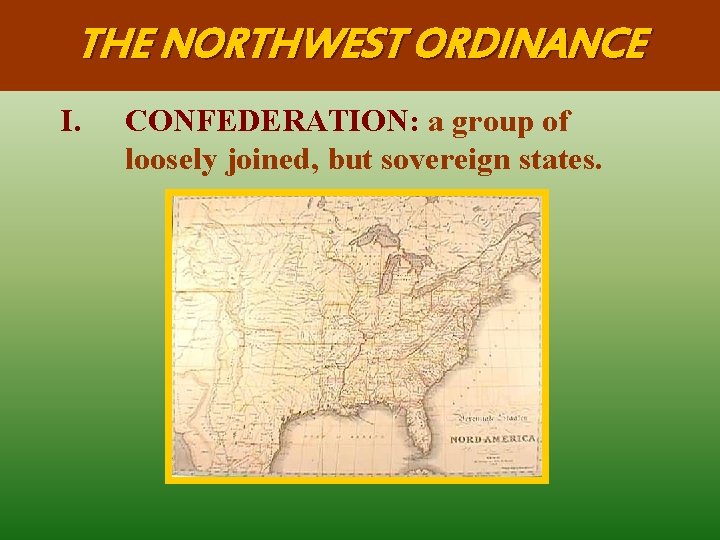 THE NORTHWEST ORDINANCE I. CONFEDERATION: a group of loosely joined, but sovereign states. 